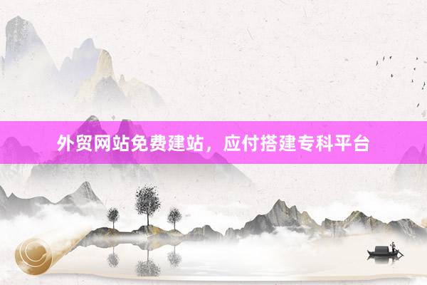 外贸网站免费建站，应付搭建专科平台