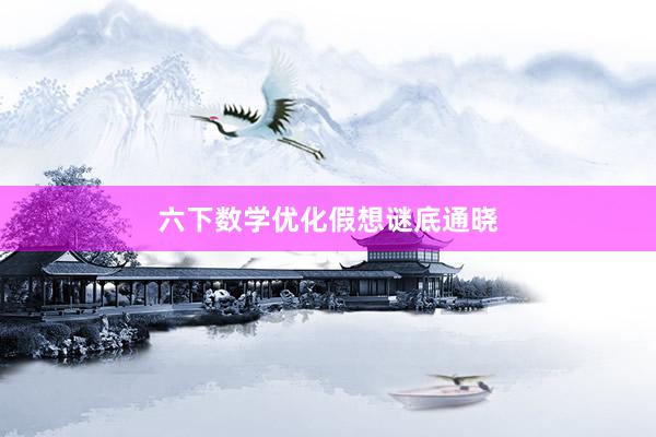 六下数学优化假想谜底通晓