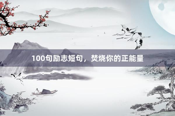 100句励志短句，焚烧你的正能量